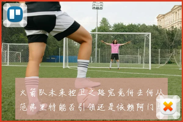 火箭队未来控卫之路究竟何去何从范弗里特能否引领还是依赖阿门与谢泼德