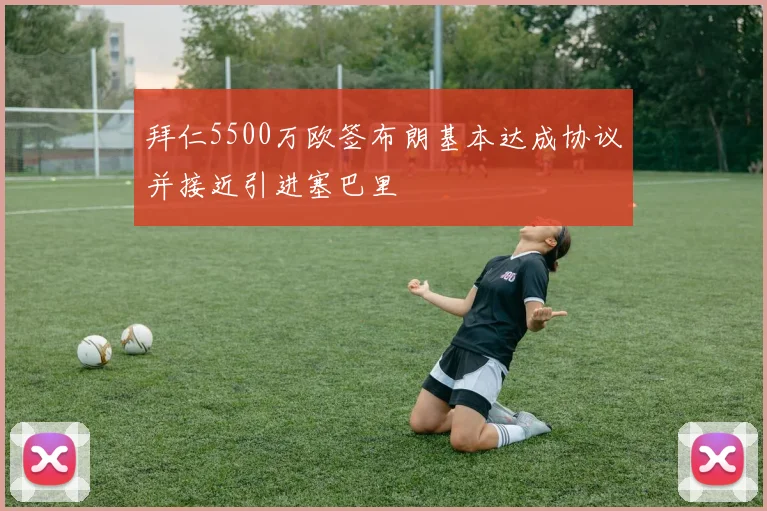 拜仁5500万欧签布朗基本达成协议并接近引进塞巴里